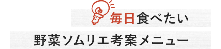 毎日食べたい野菜ソムリエ考案メニュー