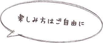 楽しみ方はご自由に